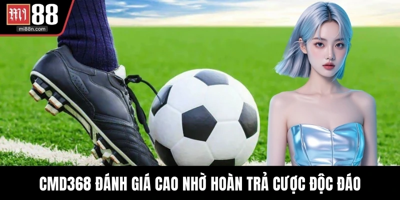 CMD368 đánh giá cao nhờ hoàn trả cược độc đáo