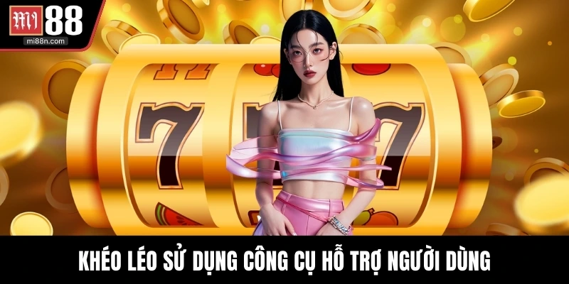 Khéo léo sử dụng công cụ hỗ trợ người dùng
